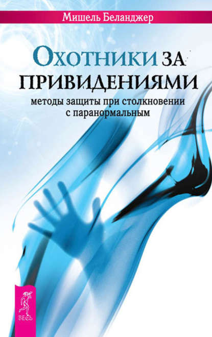 Охотники за привидениями. Методы защиты при столкновении с паранормальным - Мишель Беланджер