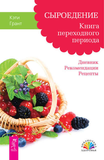 Сыроедение. Книга переходного периода. Дневник. Рекомендации. Рецепты - Кэти Грант