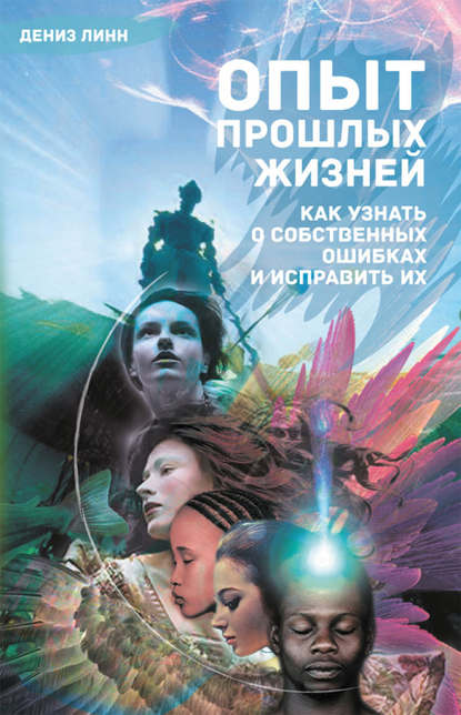 Опыт прошлых жизней. Как узнать о собственных ошибках и исправить их - Дениз Линн