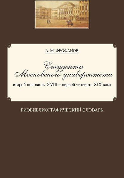 Студенты Московского университета второй половины XVIII – первой четверти XIX века. Биобиблиографический словарь — Александр Феофанов