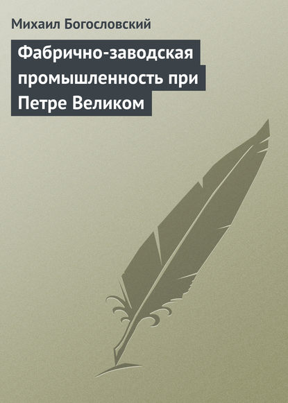 Фабрично-заводская промышленность при Петре Великом - Михаил Богословский