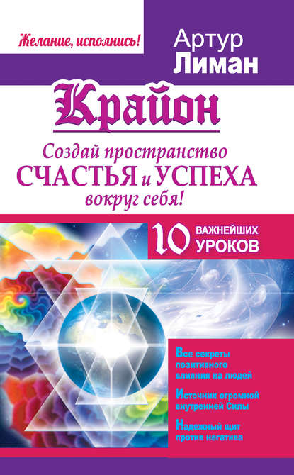 Крайон. Создай пространство счастья и успеха вокруг себя! 10 важнейших уроков - Артур Лиман