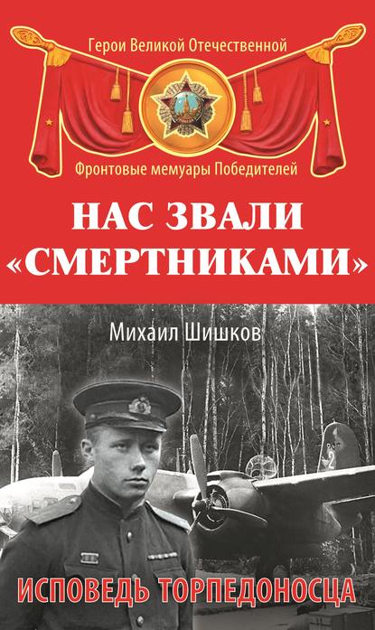 Нас звали «смертниками». Исповедь торпедоносца - Михаил Ишков