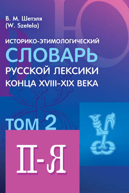 Историко-этимологический словарь русской лексики конца XVIII—XIX века. Том 2 - В. М. Шетэля