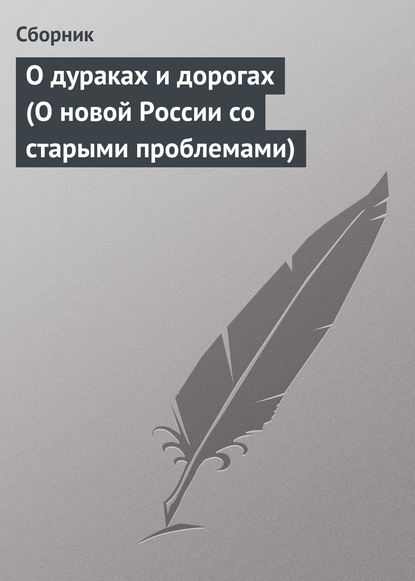 О дураках и дорогах (О новой России со старыми проблемами) - Сборник