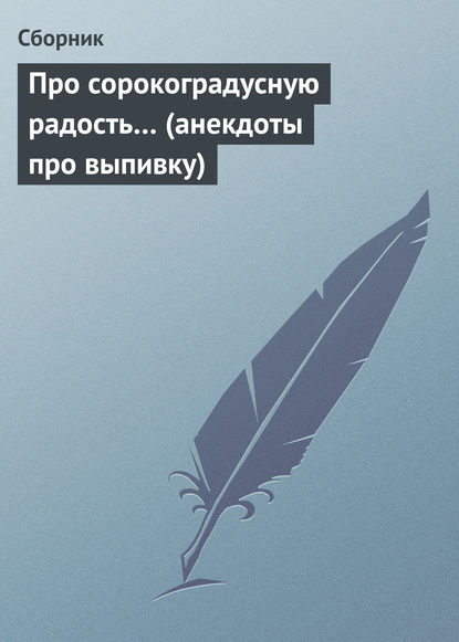 Про сорокоградусную радость… (анекдоты про выпивку) — Сборник