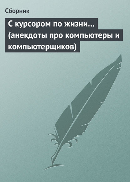 С курсором по жизни… (анекдоты про компьютеры и компьютерщиков) - Сборник