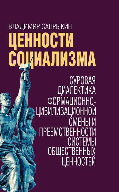 Ценности социализма. Суровая диалектика формационно-цивилизационной смены и преемственности системы общественных ценностей - Владимир Сапрыкин