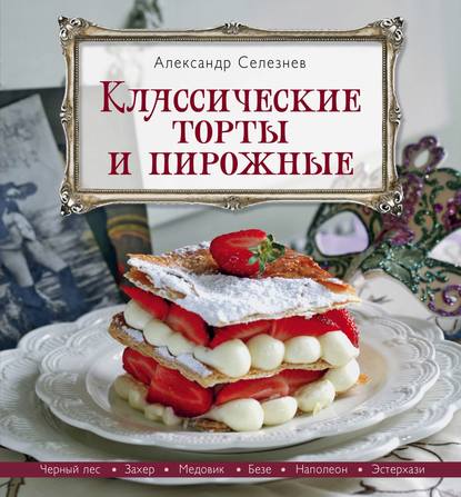 Классические торты и пирожные - Александр Селезнев