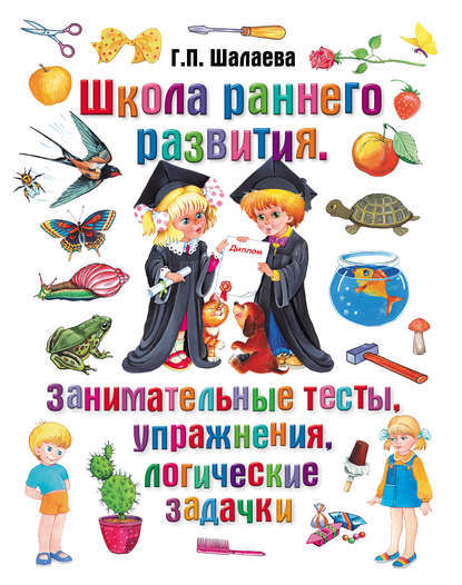 Школа раннего развития. Занимательные тесты, упражнения, логические задачки — Г. П. Шалаева