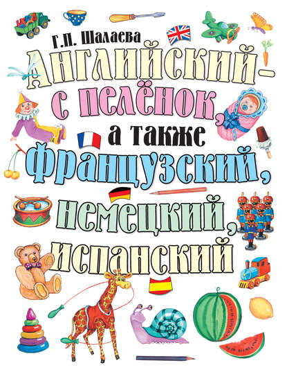 Английский – с пеленок, а также французский, немецкий, испанский - Г. П. Шалаева