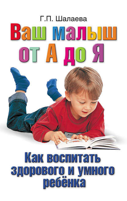 Как воспитать здорового и умного ребенка. Ваш малыш от А до Я — Г. П. Шалаева