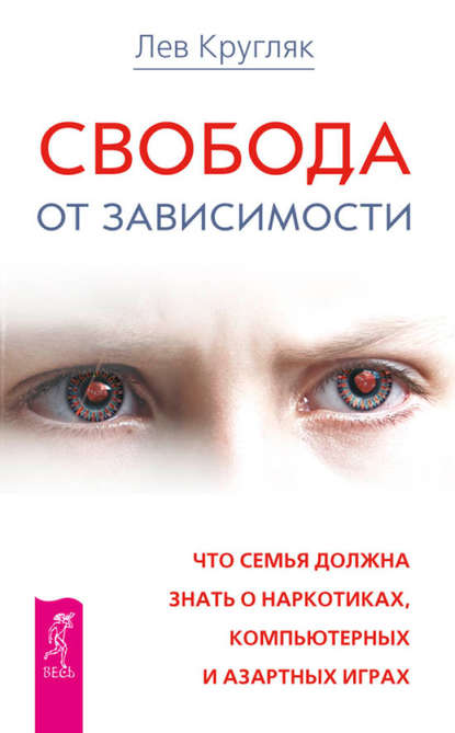 Свобода от зависимости. Что семья должна знать о наркотиках, компьютерных и азартных играх — Лев Кругляк