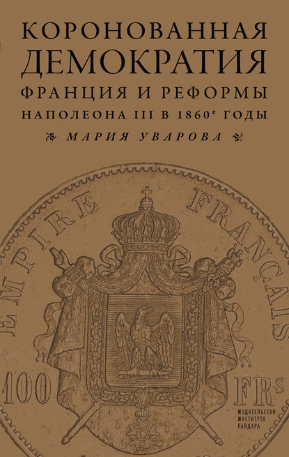 Коронованная демократия. Франция и реформы Наполеона III в 1860‑е гг. - Мария Уварова