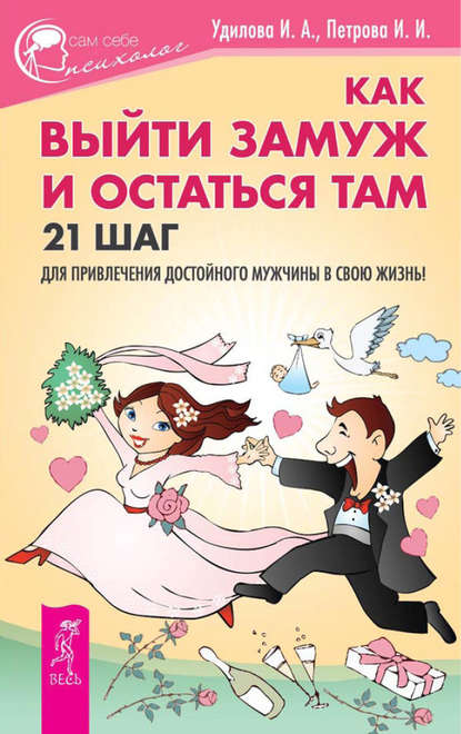 Как выйти замуж и остаться там. 21 шаг для привлечения достойного мужчины в свою жизнь! - Ирина Удилова