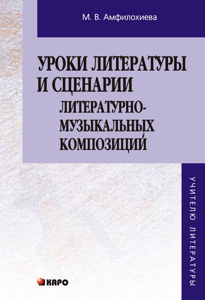 Уроки литературы и сценарии литературно-музыкальных композиций. Книга для учителя - М. В. Амфилохиева