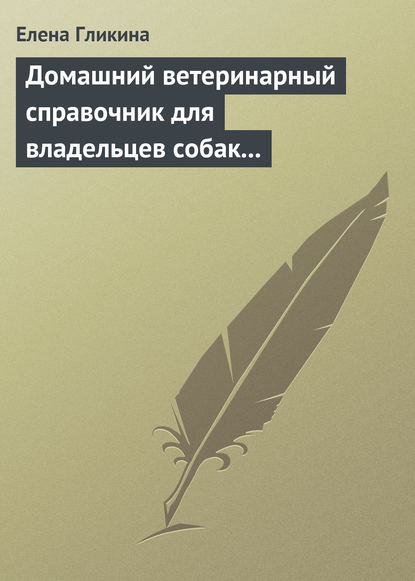 Домашний ветеринарный справочник для владельцев собак и кошек - Елена Гликина