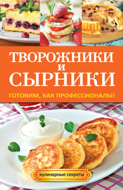 Творожники и сырники. Готовим, как профессионалы! - Галина Серикова