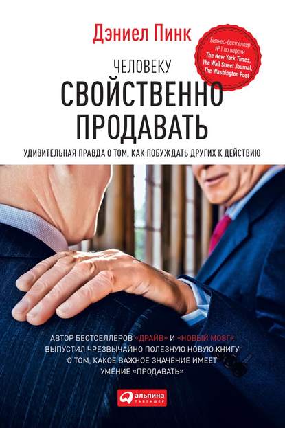 Человеку свойственно продавать. Удивительная правда о том, как побуждать других к действию - Дэниел Пинк