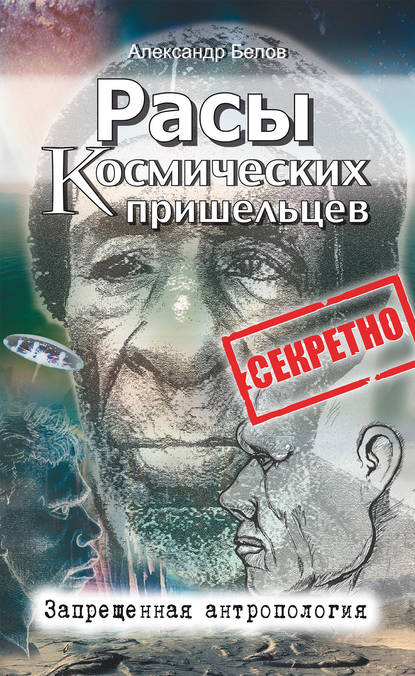 Расы космических пришельцев. Запрещенная антропология - Александр Белов