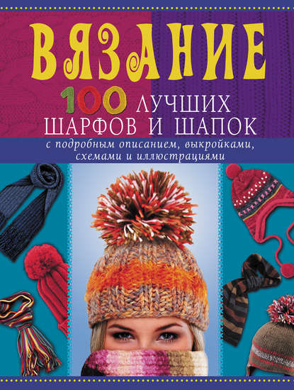 Вязание. 100 лучших шарфов и шапок - Анастасия Красичкова