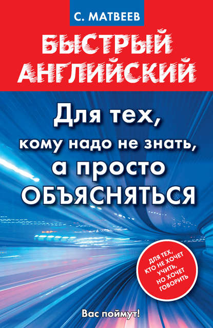 Быстрый английский. Для тех, кому надо не знать, а просто объясняться - С. А. Матвеев