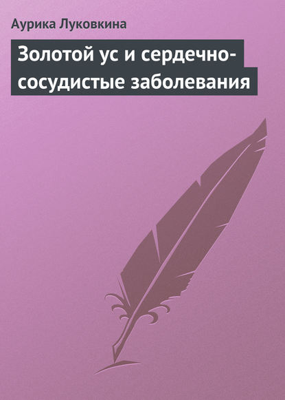 Золотой ус и сердечно-сосудистые заболевания - Аурика Луковкина