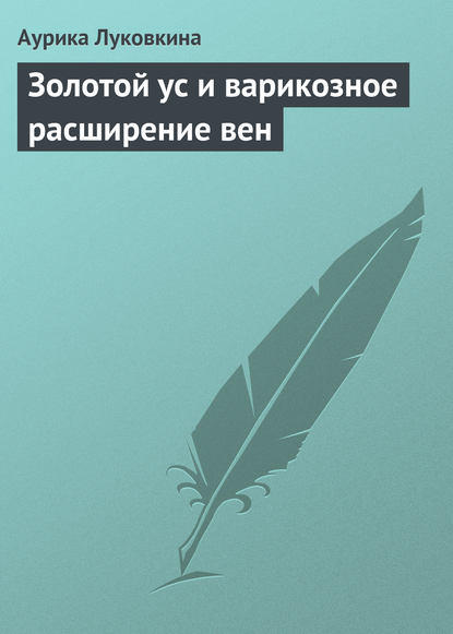 Золотой ус и варикозное расширение вен — Аурика Луковкина