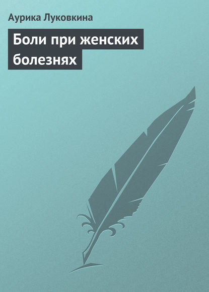 Боли при женских болезнях — Аурика Луковкина