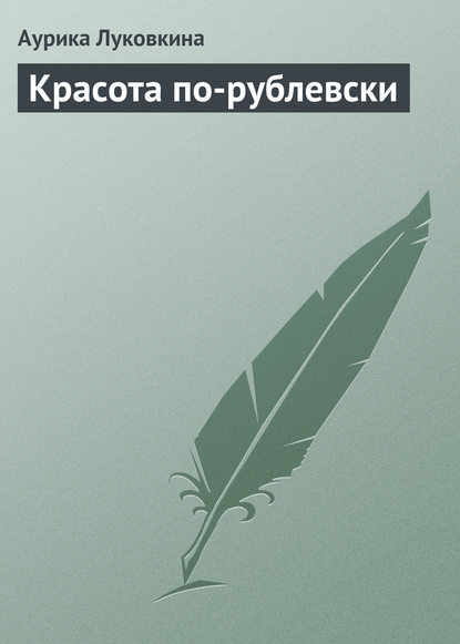 Красота по-рублевски - Аурика Луковкина