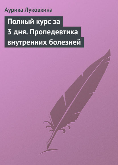 Полный курс за 3 дня. Пропедевтика внутренних болезней - Аурика Луковкина