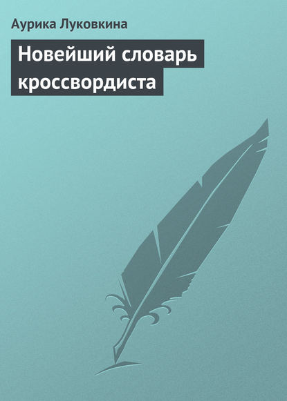 Новейший словарь кроссвордиста - Аурика Луковкина