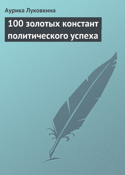 100 золотых констант политического успеха - Аурика Луковкина