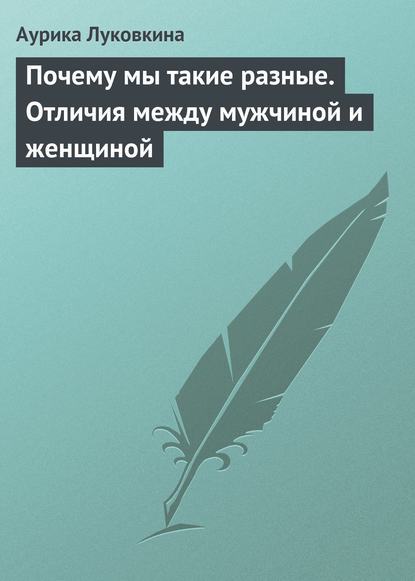 Почему мы такие разные. Отличия между мужчиной и женщиной - Аурика Луковкина