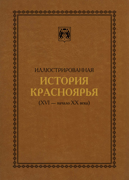 Иллюстрированная история Красноярья (XVI – начало XX века) - В. А. Безруких