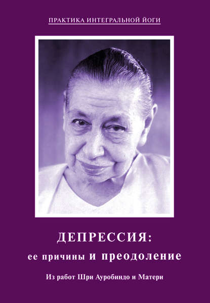 Депрессия: ее причины и преодоление. Из работ Шри Ауробиндо и Матери - Шри Ауробиндо