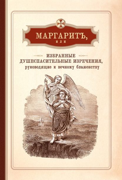 Маргарит, или Избранные душеспасительные изречения, руководящие к вечному блаженству, с присовокуплением некоторых бесед, относящихся исключительно к женским обителям - Группа авторов