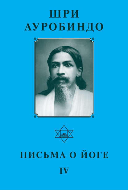 Шри Ауробиндо. Письма о йоге – IV - Шри Ауробиндо