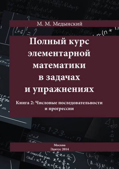 Полный курс элементарной математики в задачах и упражнениях. Книга 2: Числовые последовательности и прогрессии - М. М. Медынский