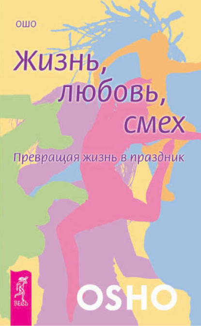 Жизнь, любовь, смех. Превращая жизнь в праздник — Бхагаван Шри Раджниш (Ошо)