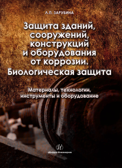 Защита зданий, сооружений, конструкций и оборудования от коррозии. Биологическая защита. Материалы, технологии, инструменты и оборудование - Людмила Зарубина