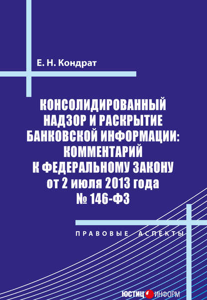 Консолидированный надзор и раскрытие банковской информации: комментарий к Федеральному закону от 2 июля 2013 года №146-ФЗ — Е. Н. Кондрат