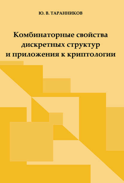 Комбинаторные свойства дискретных структур и приложения к криптологии - Ю. В. Таранников