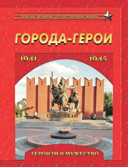 Города-герои. Героизм и мужество. 1941-1945 - Группа авторов