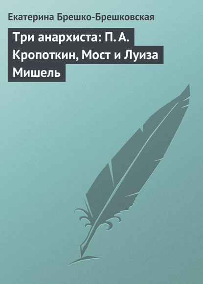 Три анархиста: П. А. Кропоткин, Мост и Луиза Мишель - Екатерина Брешко-Брешковская