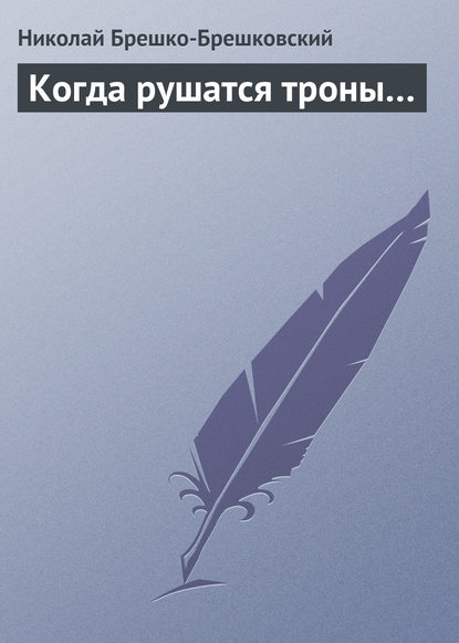 Когда рушатся троны… — Николай Брешко-Брешковский