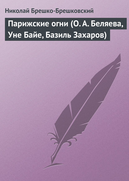 Парижские огни (О. А. Беляева, Уне Байе, Базиль Захаров) - Николай Брешко-Брешковский