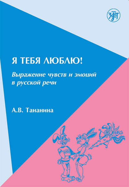 Я тебя люблю! Выражение чувств и эмоций в русской речи - А. В. Тананина