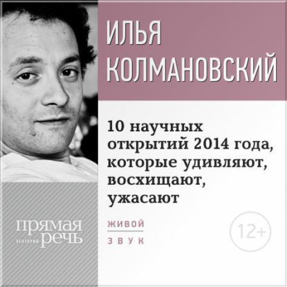 Лекция «10 научных открытий 2014 года, которые удивляют, восхищают, ужасают» - Илья Колмановский