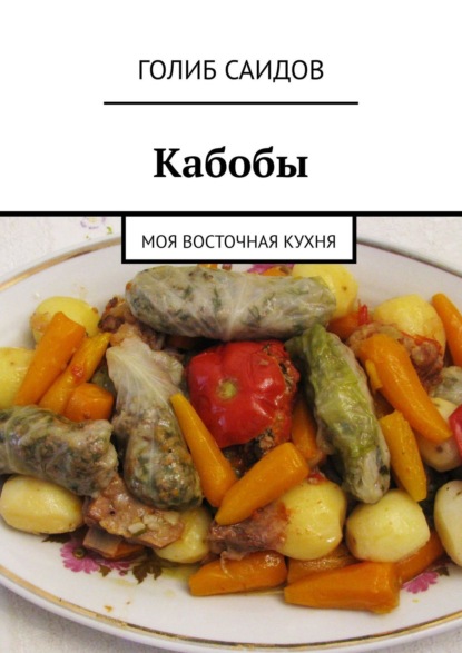 Кабобы. Моя восточная кухня - Голиб Саидов